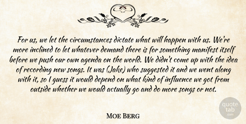 Moe Berg Quote About Agenda, Along, Circumstance, Demand, Depend: For Us We Let The...