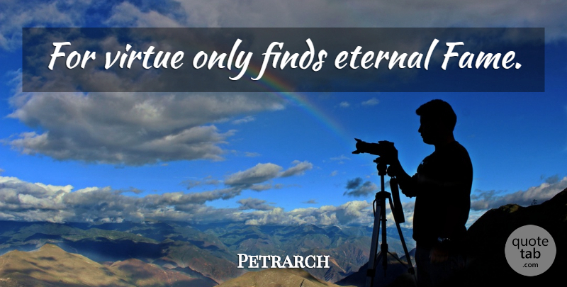 Petrarch Quote About Fame, Virtue, Eternal: For Virtue Only Finds Eternal...