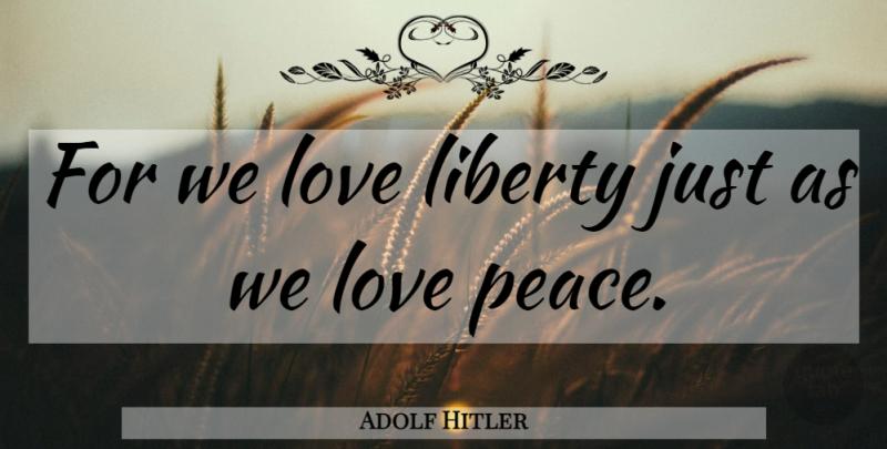 Adolf Hitler Quote About Liberty: For We Love Liberty Just...