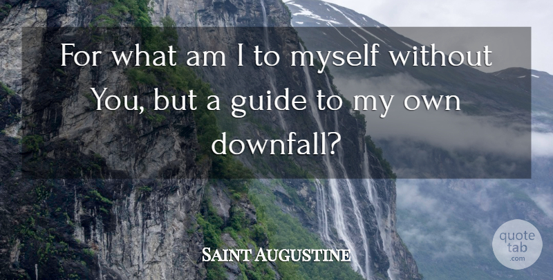 Saint Augustine Quote About Without You, Guides, Downfall: For What Am I To...