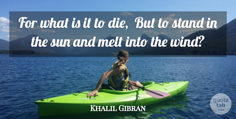 Khalil Gibran Quote About Melt, Stand, Sun: For What Is It To...