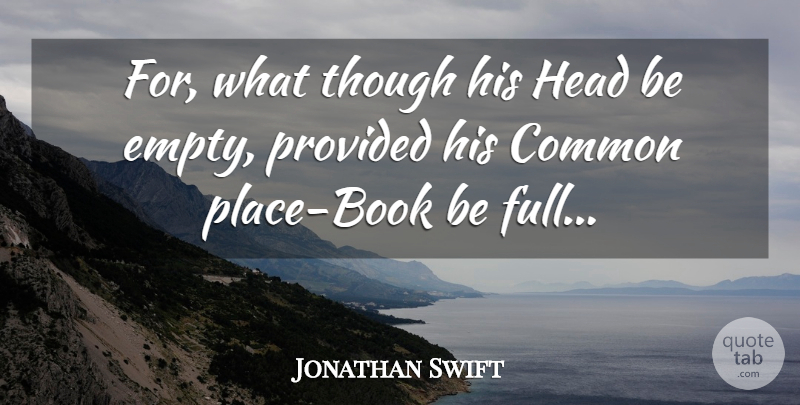 Jonathan Swift Quote About Book, Common, Empty: For What Though His Head...
