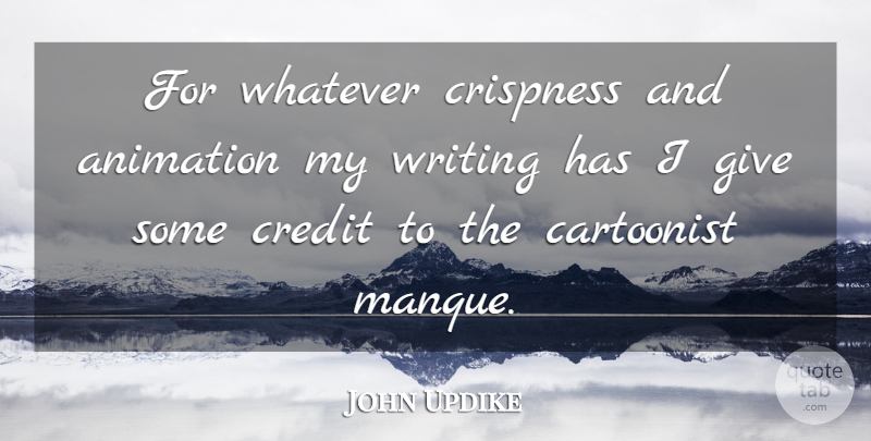 John Updike Quote About Animation, Cartoonist, Credit, Whatever: For Whatever Crispness And Animation...