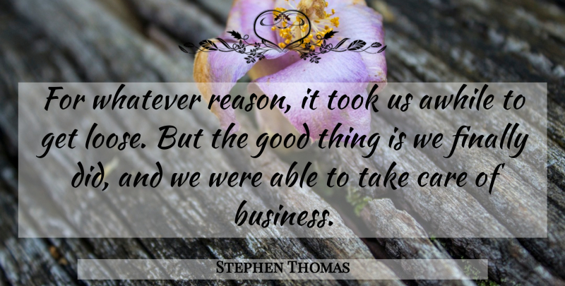 Stephen Thomas Quote About Awhile, Care, Finally, Good, Took: For Whatever Reason It Took...