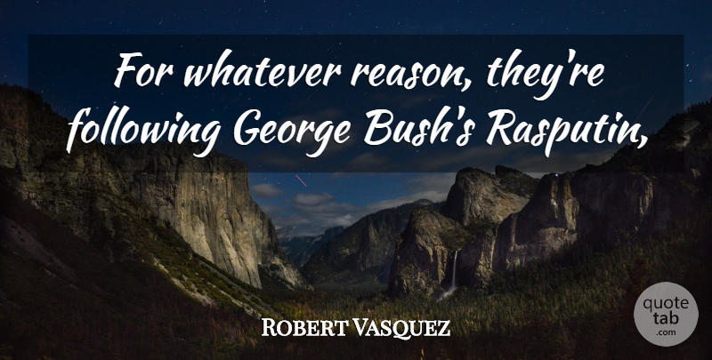 Robert Vasquez Quote About Following, George, Reason, Whatever: For Whatever Reason Theyre Following...