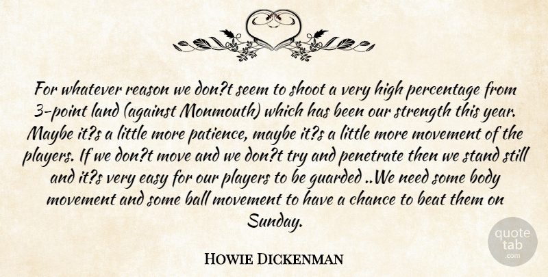 Howie Dickenman Quote About Ball, Beat, Body, Chance, Easy: For Whatever Reason We Dont...