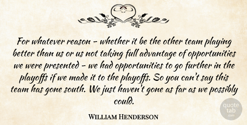 William Henderson Quote About Advantage, Far, Full, Further, Gone: For Whatever Reason Whether It...