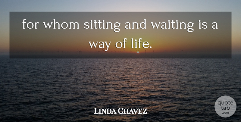 Linda Chavez Quote About Sitting, Waiting, Whom: For Whom Sitting And Waiting...