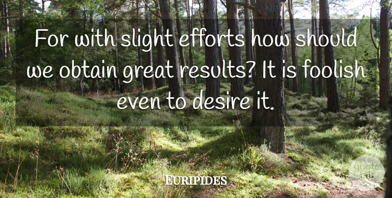 Euripides Quote About Effort, Desire, Foolish: For With Slight Efforts How...