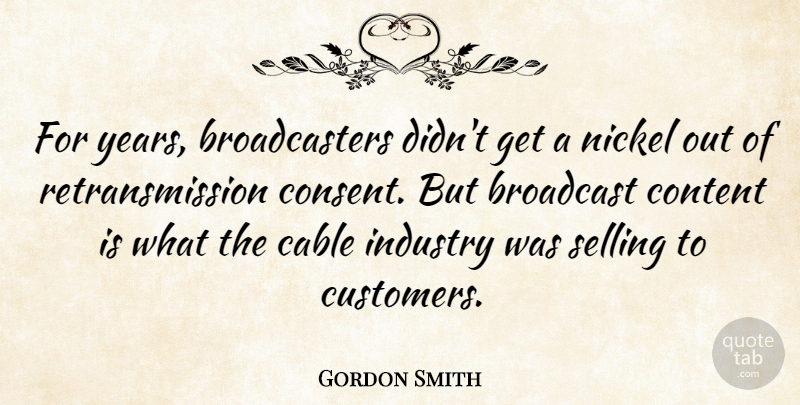 Gordon Smith Quote About Years, Selling, Nickels: For Years Broadcasters Didnt Get...