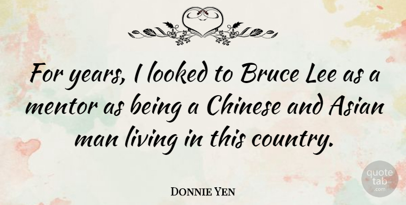 Donnie Yen Quote About Country, Men, Years: For Years I Looked To...