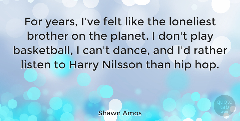 Shawn Amos Quote About Felt, Harry, Hip, Listen, Rather: For Years Ive Felt Like...
