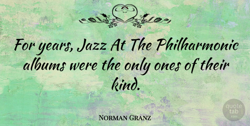 Norman Granz Quote About Years, Albums, Jazz: For Years Jazz At The...