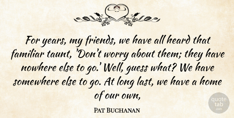 Pat Buchanan Quote About Familiar, Guess, Heard, Home, Nowhere: For Years My Friends We...