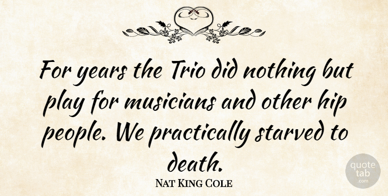 Nat King Cole Quote About Death, Hip, Starved: For Years The Trio Did...