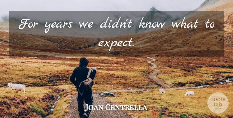 Joan Centrella Quote About undefined: For Years We Didnt Know...