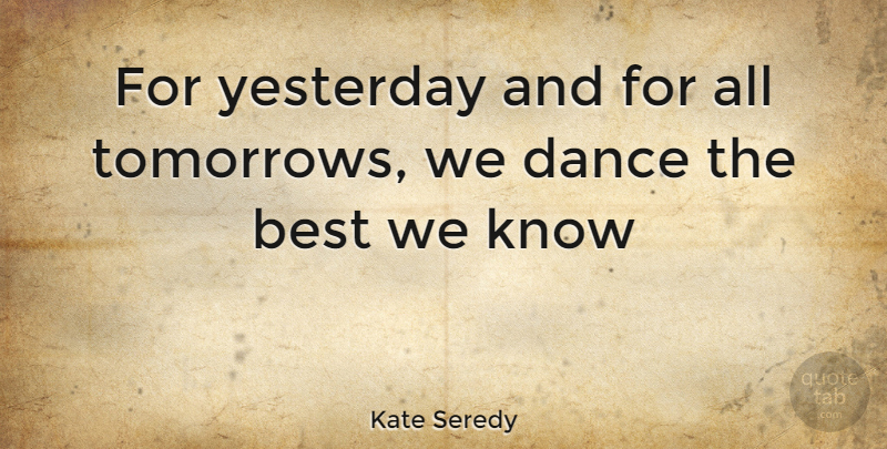Kate Seredy Quote About Dance, Yesterday, Tomorrow: For Yesterday And For All...