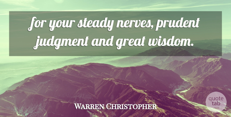 Warren Christopher Quote About Great, Judgment, Prudent, Steady: For Your Steady Nerves Prudent...