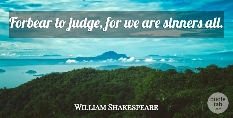 William Shakespeare Quote About Hypocrisy, Judging, Sinner: Forbear To Judge For We...