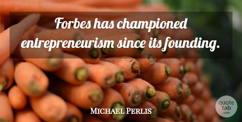 Michael Perlis Quote About Forbes, Founding: Forbes Has Championed Entrepreneurism Since...