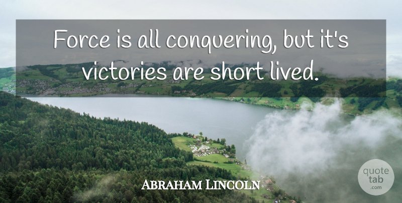 Abraham Lincoln Quote About Life, War, Humor: Force Is All Conquering But...