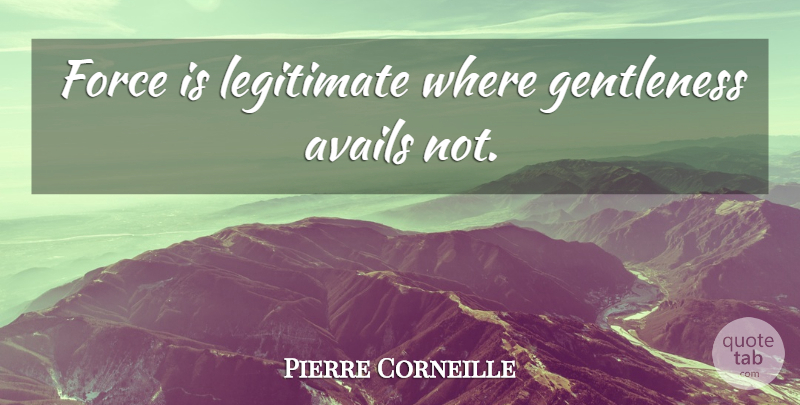Pierre Corneille Quote About Force, Gentleness: Force Is Legitimate Where Gentleness...