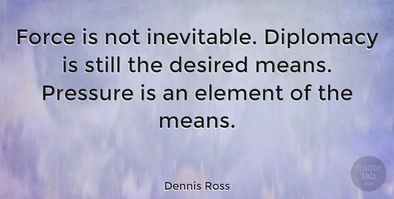 Dennis Ross Quote About Desired, Element: Force Is Not Inevitable Diplomacy...