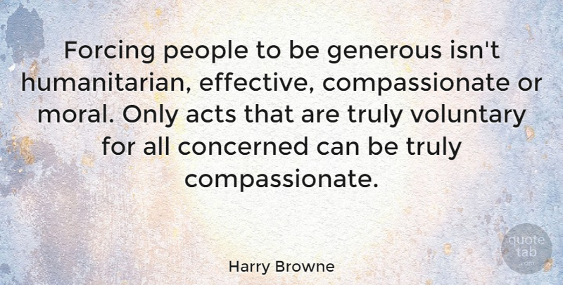 Harry Browne Quote About People, Moral, Humanitarian: Forcing People To Be Generous...
