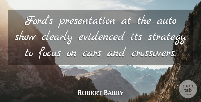 Robert Barry Quote About Auto, Cars, Clearly, Focus, Strategy: Fords Presentation At The Auto...