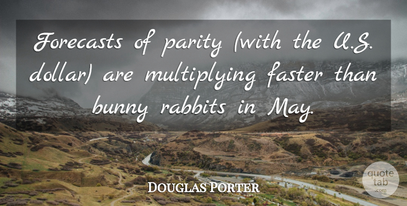 Douglas Porter Quote About Bunny, Faster, Forecasts, Parity, Rabbits: Forecasts Of Parity With The...