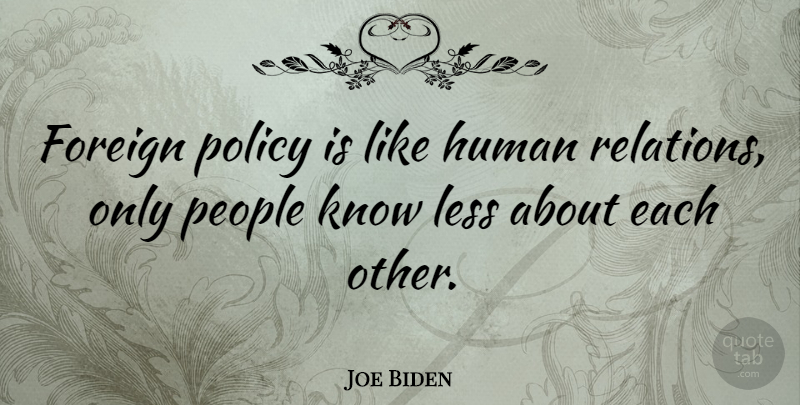Joe Biden Quote About People, Relation, Foreign Policy: Foreign Policy Is Like Human...