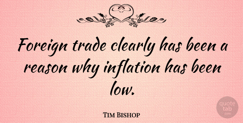 Tim Bishop Quote About Clearly, Foreign, Inflation, Reason, Trade: Foreign Trade Clearly Has Been...
