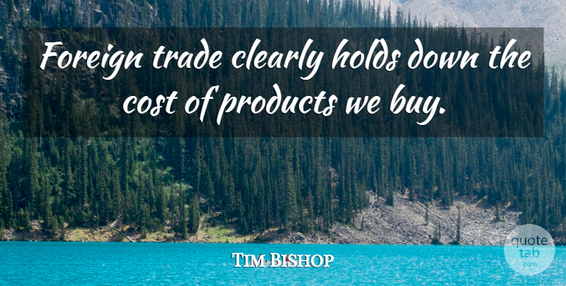 Tim Bishop Quote About Cost, Trade, Foreign Trade: Foreign Trade Clearly Holds Down...