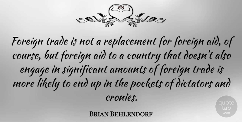 Brian Behlendorf Quote About Country, Dictators, Foreign, Likely, Pockets: Foreign Trade Is Not A...