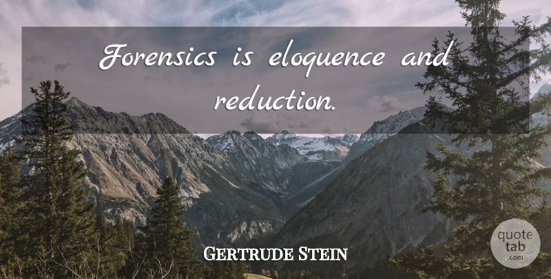 Gertrude Stein Quote About Reduction, Forensics, Eloquence: Forensics Is Eloquence And Reduction...