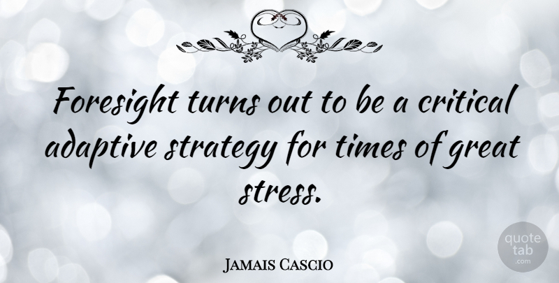 Jamais Cascio Quote About Stress, Strategy, Turns: Foresight Turns Out To Be...