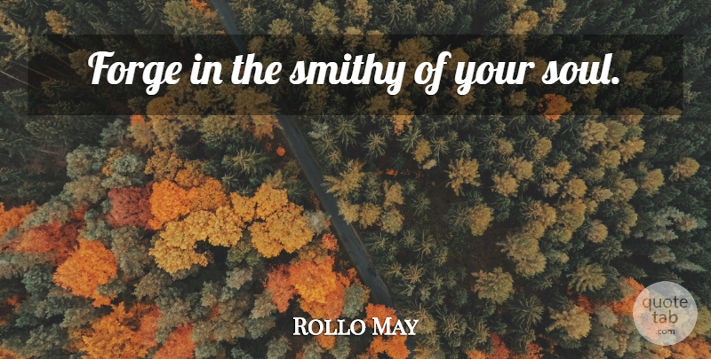 Rollo May Quote About Soul, Your Soul: Forge In The Smithy Of...