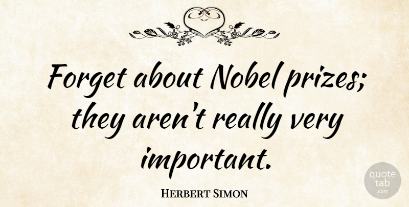 Herbert Simon Quote About Important, Forget, Nobel: Forget About Nobel Prizes They...