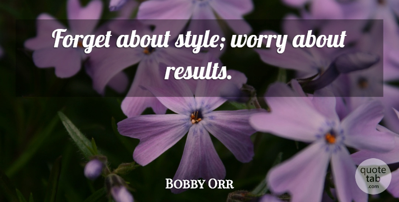 Bobby Orr Quote About Hockey, Worry, Style: Forget About Style Worry About...