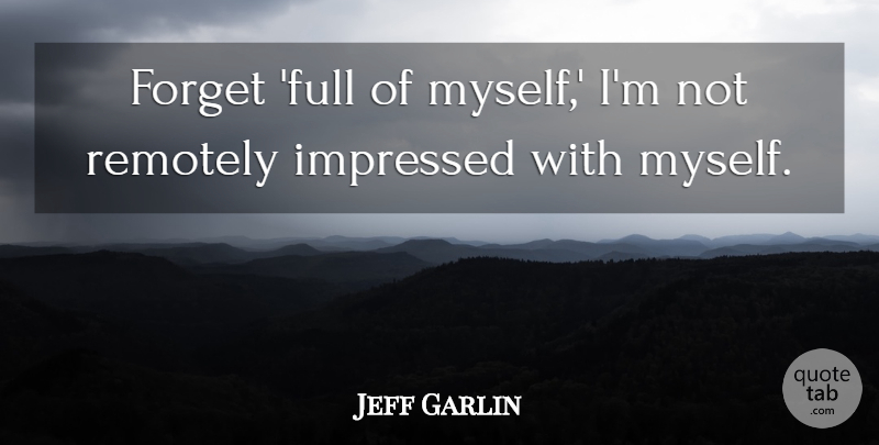 Jeff Garlin Quote About undefined: Forget Full Of Myself Im...