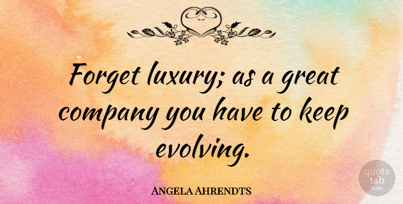 Angela Ahrendts Quote About Luxury, Forget, Evolve: Forget Luxury As A Great...