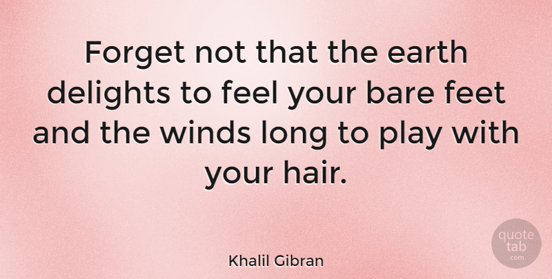 Khalil Gibran Quote About Australian Actor, Bare, Delights, Feet, Forget: Forget Not That The Earth...
