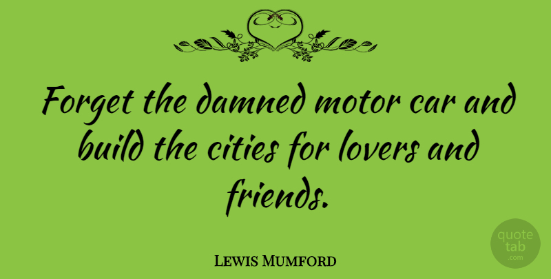 Lewis Mumford Quote About Cities, Car, Lovers: Forget The Damned Motor Car...