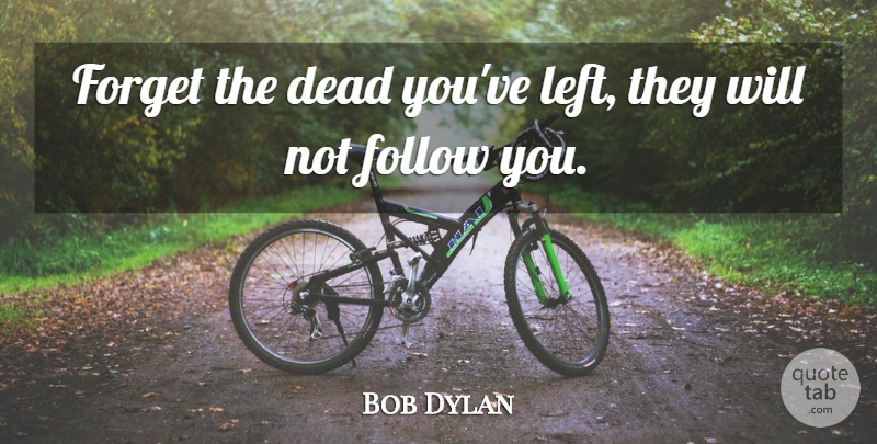 Bob Dylan Quote About Forget, Adages, Left: Forget The Dead Youve Left...