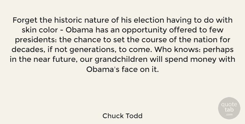 Chuck Todd Quote About Chance, Color, Course, Election, Face: Forget The Historic Nature Of...