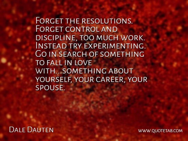Dale Dauten Quote About Control, Fall, Forget, Instead, Love: Forget The Resolutions Forget Control...