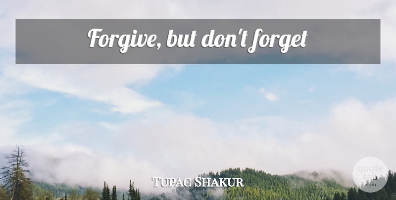 Tupac Shakur Quote About Forgiving, Forget: Forgive But Dont Forget...