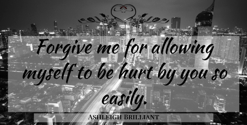 Ashleigh Brilliant Quote About Hurt, Forgive Me, Competition: Forgive Me For Allowing Myself...