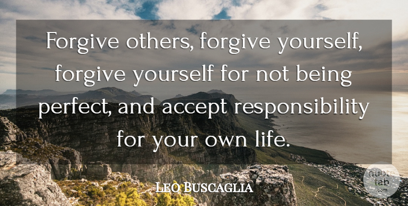 Leo Buscaglia Quote About Responsibility, Perfect, Forgiving: Forgive Others Forgive Yourself Forgive...