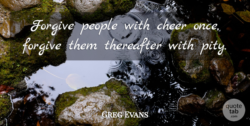 Greg Evans Quote About Cheer, Forgive, Forgiveness, People, Thereafter: Forgive People With Cheer Once...